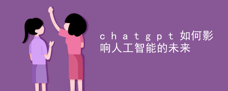 How chatgpt affects the future of artificial intelligence